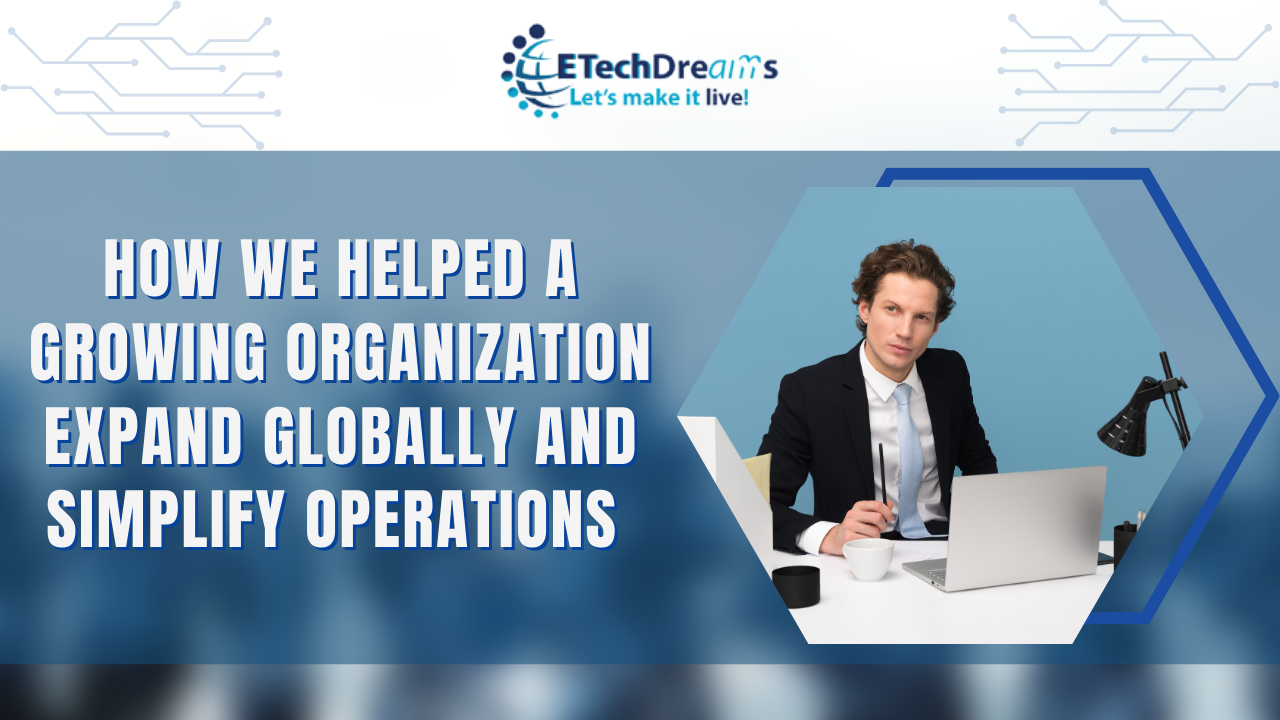 How We Helped a Growing Organization Expand Globally and Simplify Operations 